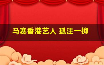 马赛香港艺人 孤注一掷